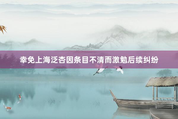 幸免上海泛杏因条目不清而激勉后续纠纷